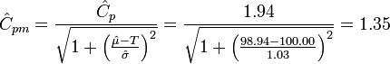 \hat{C}_{pm} = \frac{ \hat{C}_p } { \sqrt{ 1 + \left ( \frac{\hat{\mu} - T} {\hat{\sigma}} \right )^2 } } = \frac{ 1.94 } { \sqrt{ 1 + \left ( \frac{98.94 - 100.00} {1.03} \right )^2 } } = 1.35
