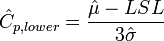 \hat{C}_{p,lower} = {\hat{\mu} - LSL \over 3 \hat{\sigma}}