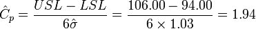 \hat{C}_p = \frac{USL - LSL} {6 \hat{\sigma}} = \frac{106.00 - 94.00} {6 \times 1.03} = 1.94